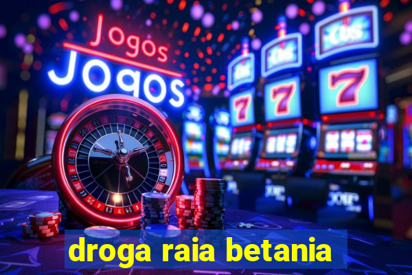 droga raia betania