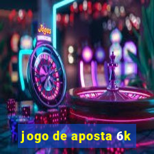 jogo de aposta 6k