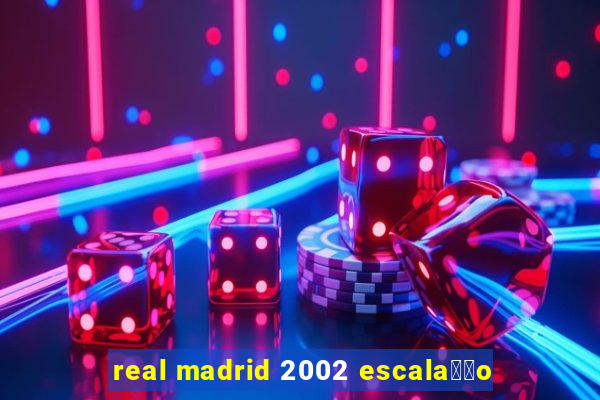 real madrid 2002 escala莽茫o