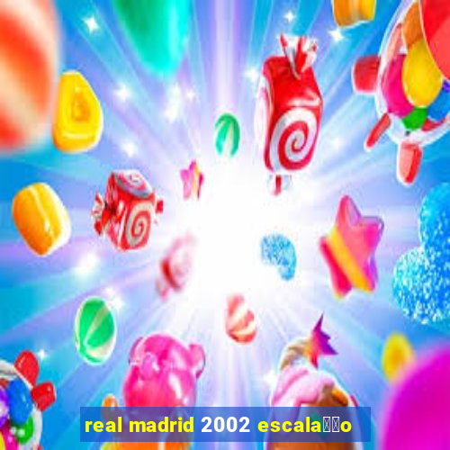 real madrid 2002 escala莽茫o