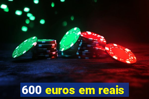 600 euros em reais