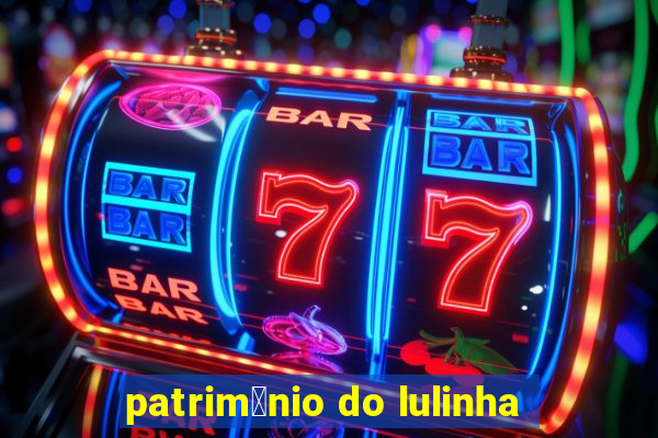 patrim么nio do lulinha