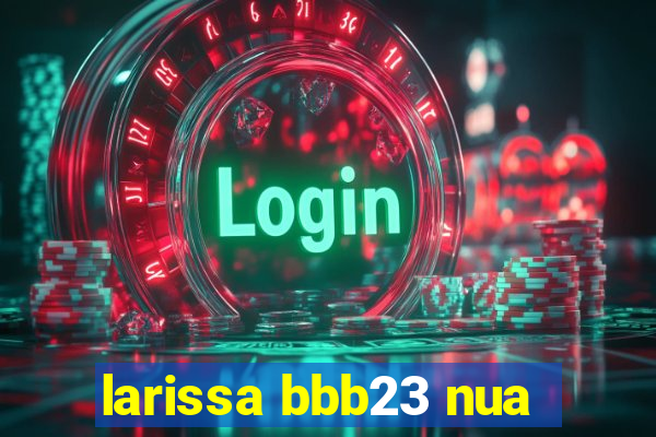 larissa bbb23 nua