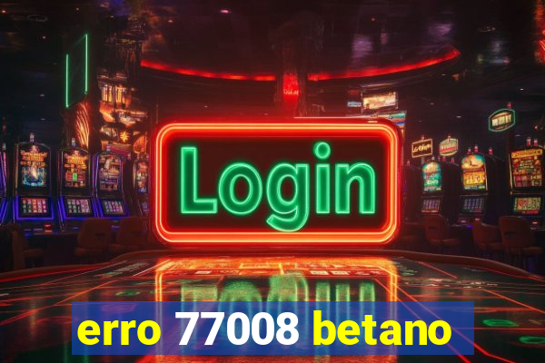 erro 77008 betano