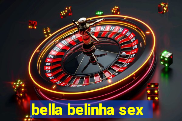 bella belinha sex