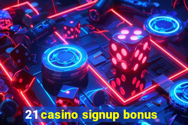 21 casino signup bonus