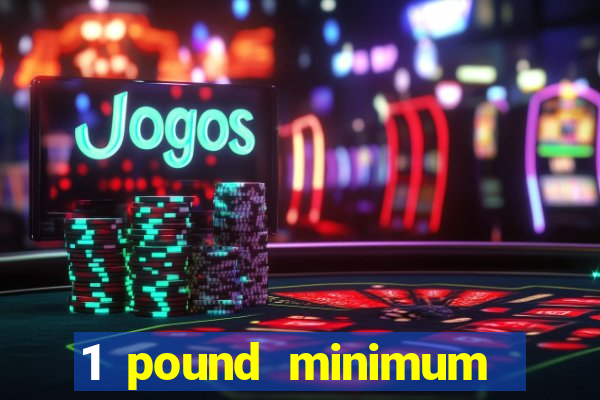 1 pound minimum deposit casino