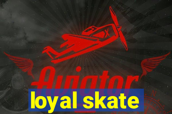 loyal skate