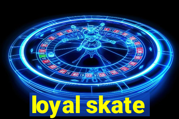 loyal skate