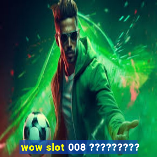 wow slot 008 ?????????