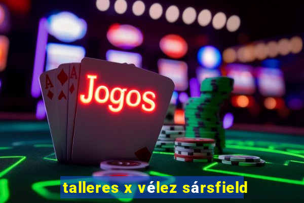 talleres x vélez sársfield