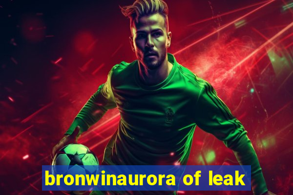 bronwinaurora of leak