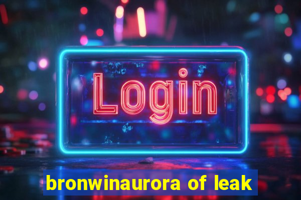 bronwinaurora of leak