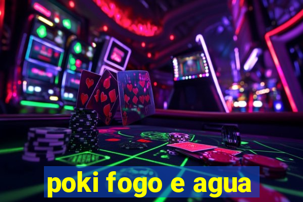 poki fogo e agua