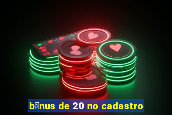 b么nus de 20 no cadastro