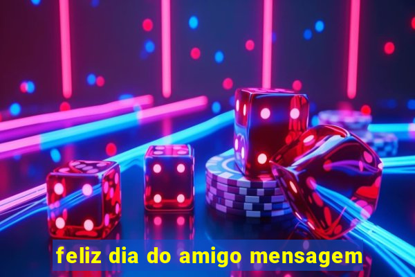 feliz dia do amigo mensagem