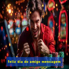 feliz dia do amigo mensagem