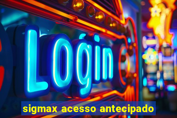 sigmax acesso antecipado