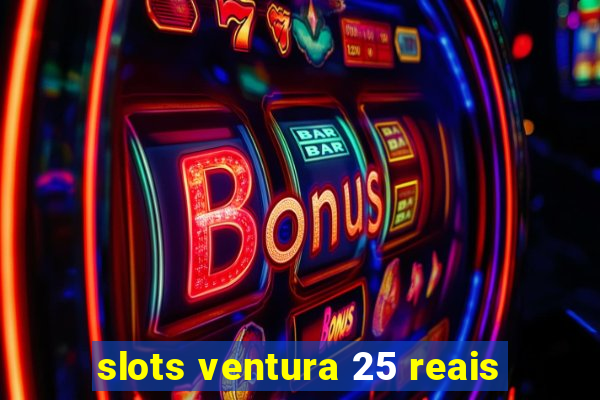 slots ventura 25 reais