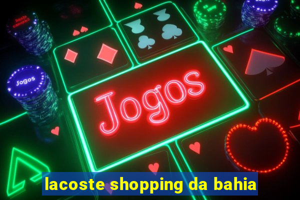 lacoste shopping da bahia