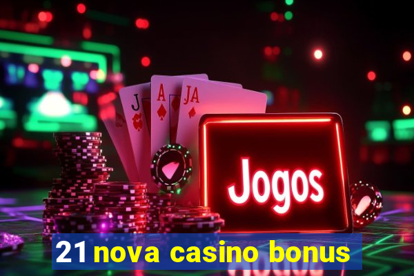 21 nova casino bonus