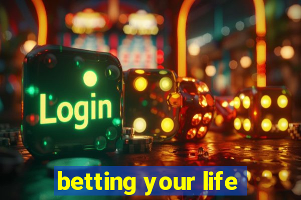 betting your life