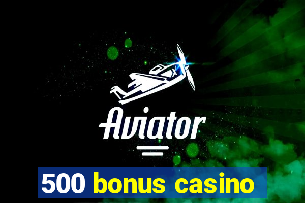 500 bonus casino