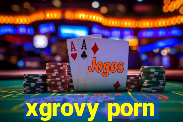 xgrovy porn