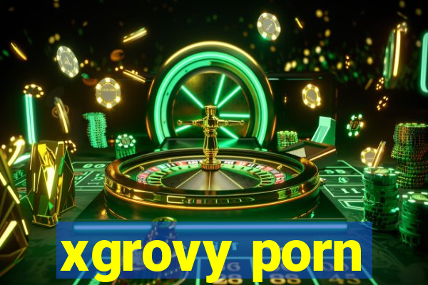 xgrovy porn