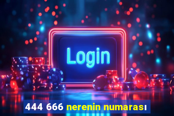 444 666 nerenin numarası