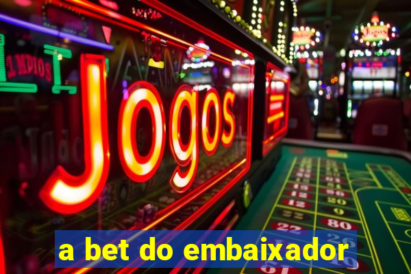 a bet do embaixador