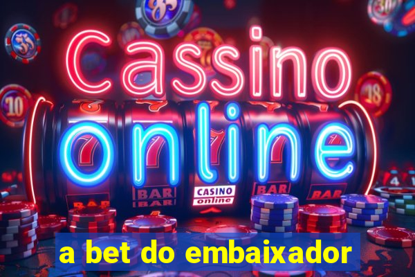 a bet do embaixador