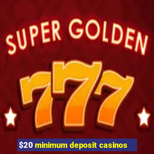 $20 minimum deposit casinos