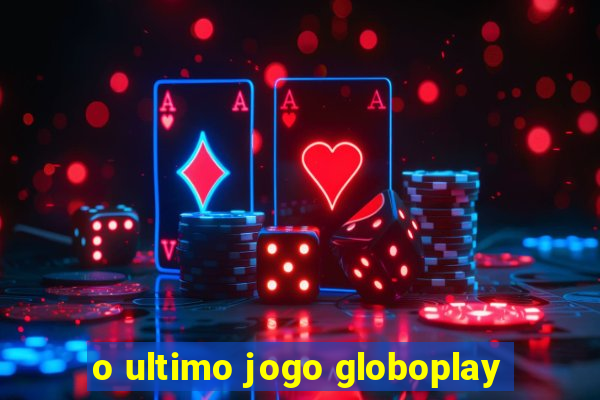 o ultimo jogo globoplay