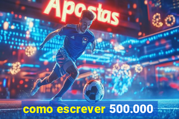 como escrever 500.000