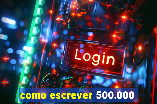 como escrever 500.000