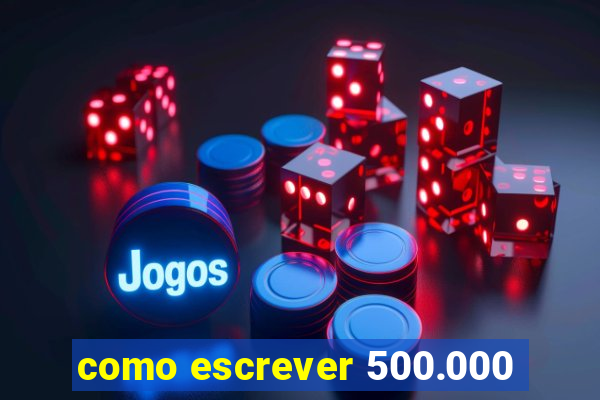 como escrever 500.000