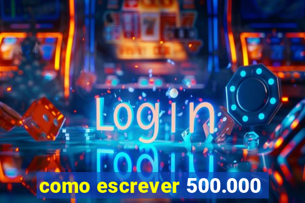 como escrever 500.000