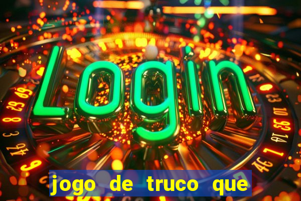 jogo de truco que ganha dinheiro de verdade