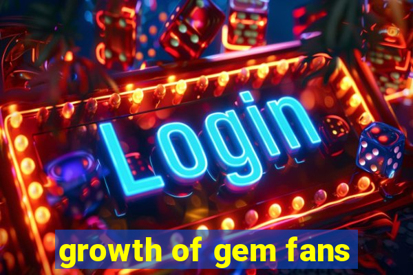 growth of gem fans