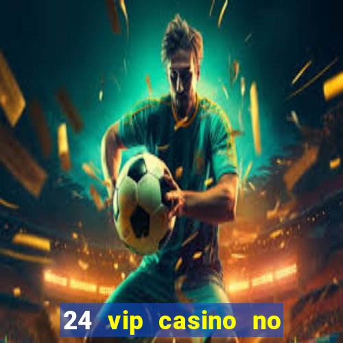 24 vip casino no deposit bonus codes 2022