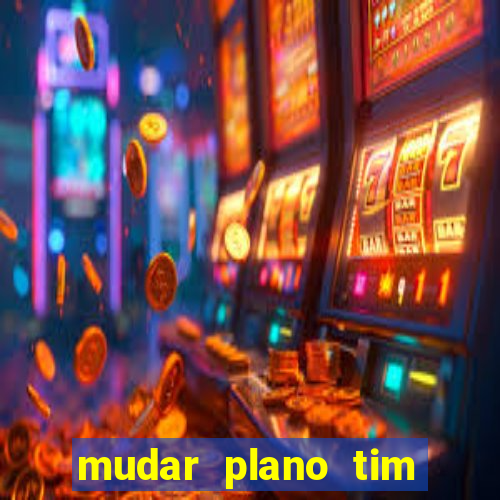 mudar plano tim mais barato