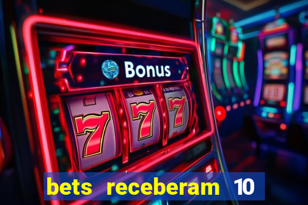 bets receberam 10 5 bi