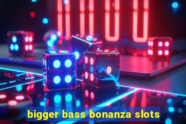 bigger bass bonanza slots