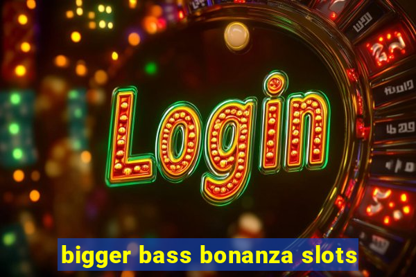 bigger bass bonanza slots