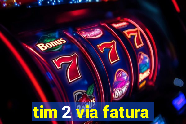 tim 2 via fatura