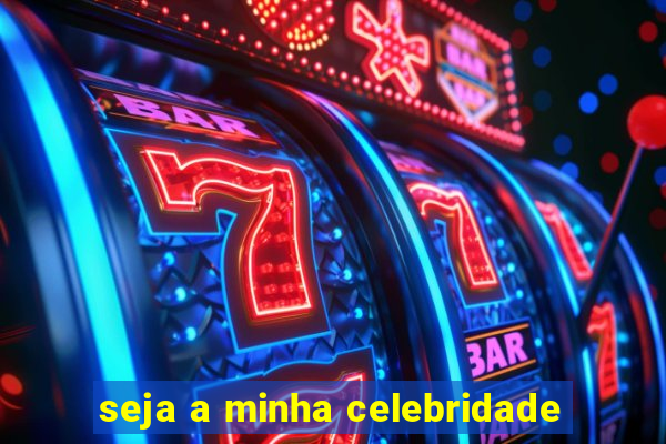 seja a minha celebridade