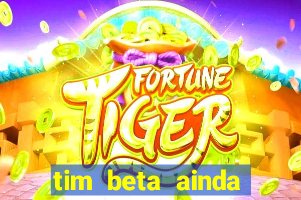 tim beta ainda vale a pena