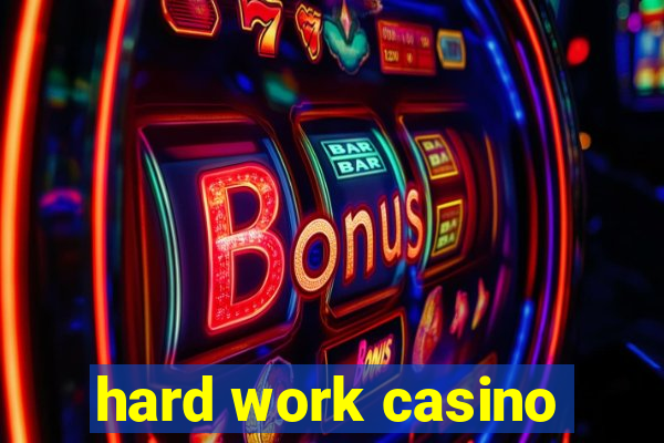 hard work casino