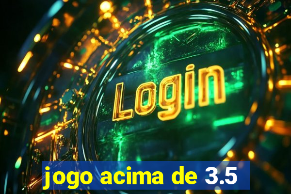 jogo acima de 3.5